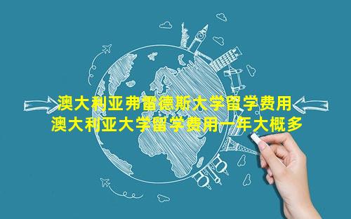 澳大利亚弗雷德斯大学留学费用 澳大利亚大学留学费用一年大概多少人民币